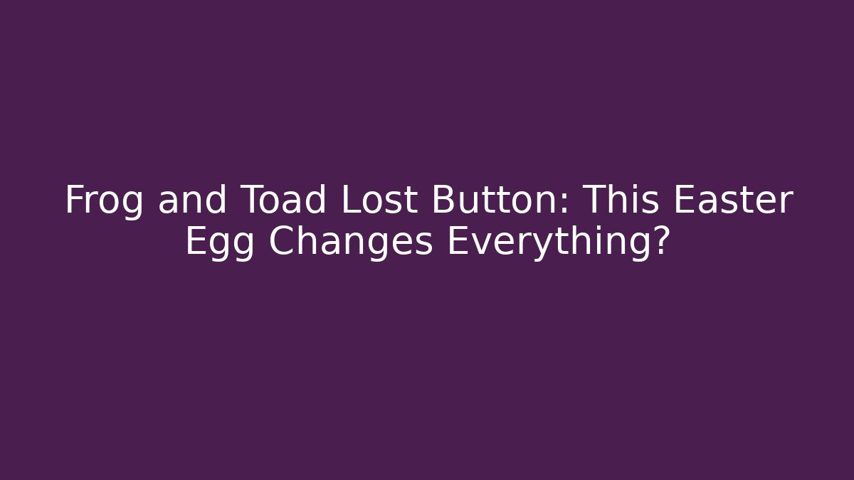 Frog and Toad Lost Button: This Easter Egg Changes Everything? - Vintage E-Juice