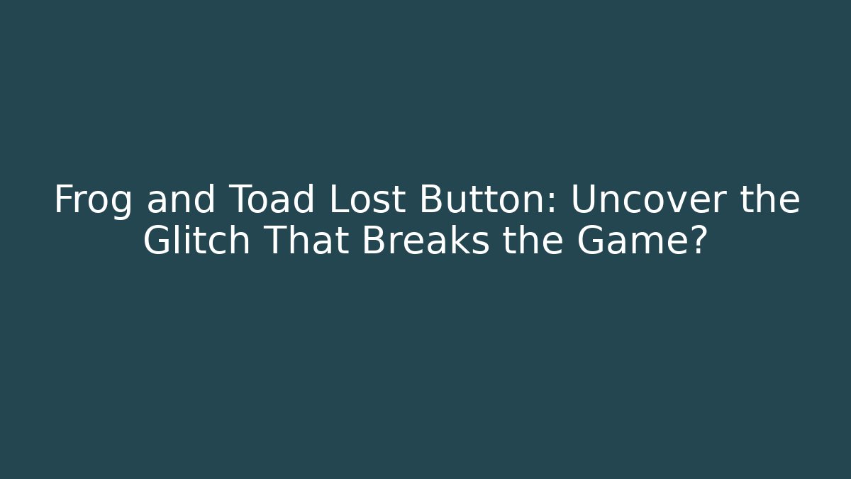 Frog and Toad Lost Button: Uncover the Glitch That Breaks the Game?
