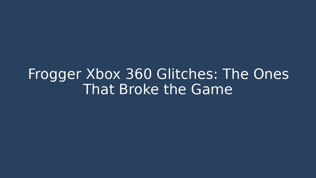 Frogger Xbox 360 Glitches: The Ones That Broke the Game