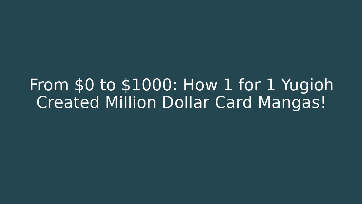 From $0 to $1000: How 1 for 1 Yugioh Created Million Dollar Card Mangas!