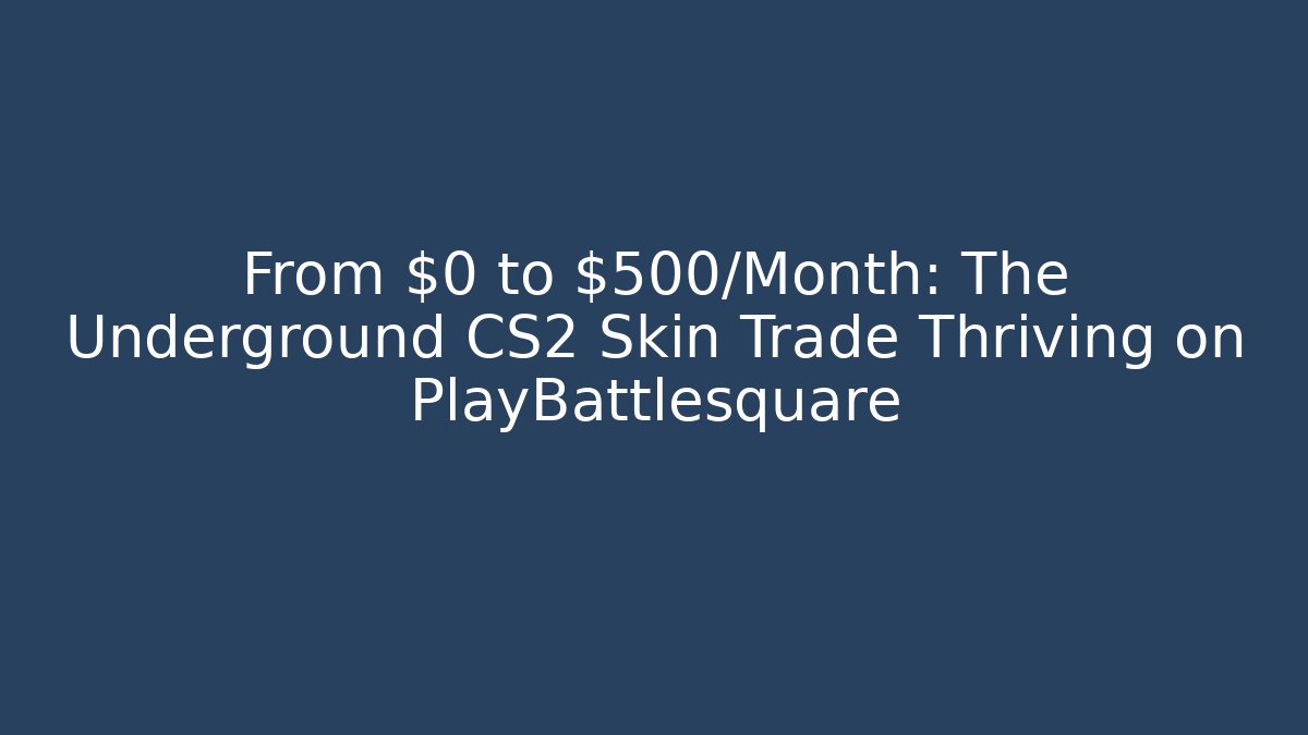 From $0 to $500/Month: The Underground CS2 Skin Trade Thriving on PlayBattlesquare