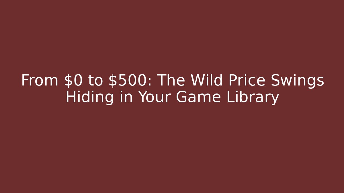 From $0 to $500: The Wild Price Swings Hiding in Your Game Library