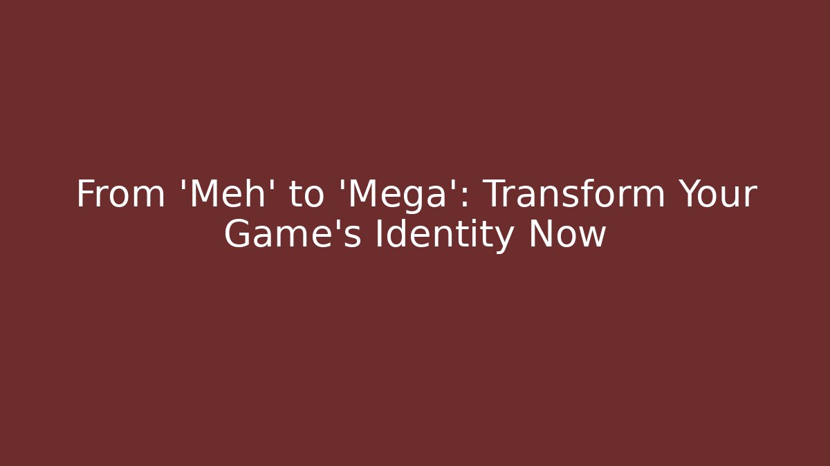 From 'Meh' to 'Mega': Transform Your Game's Identity Now