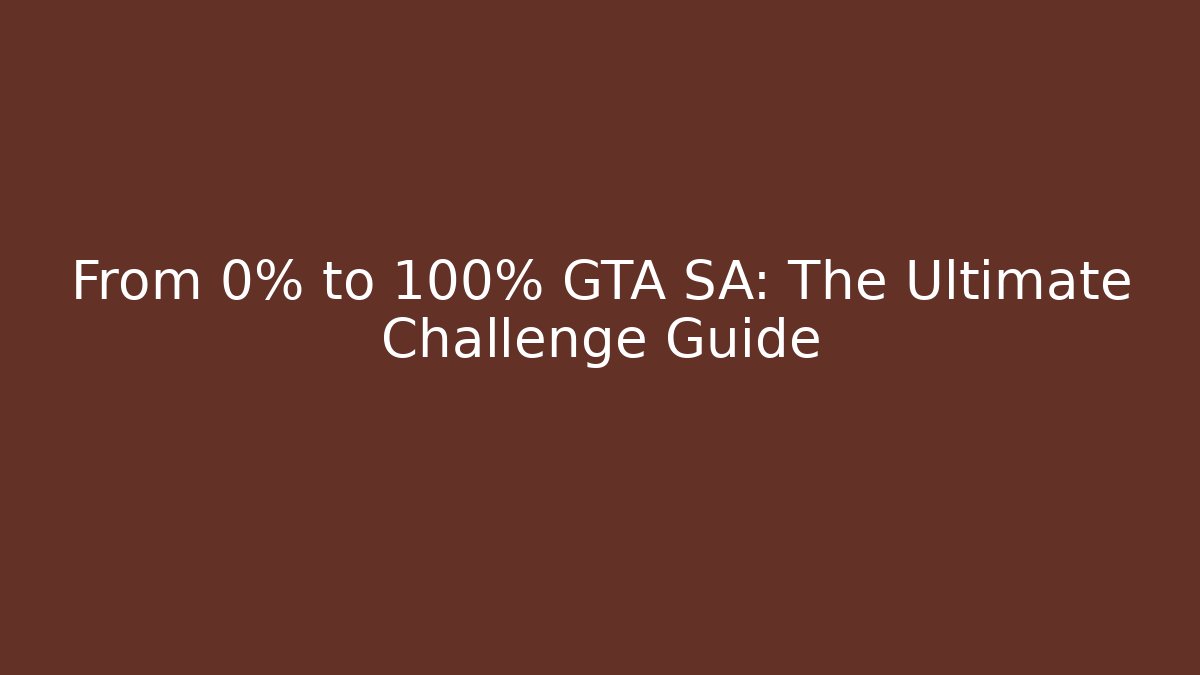 From 0% to 100% GTA SA: The Ultimate Challenge Guide