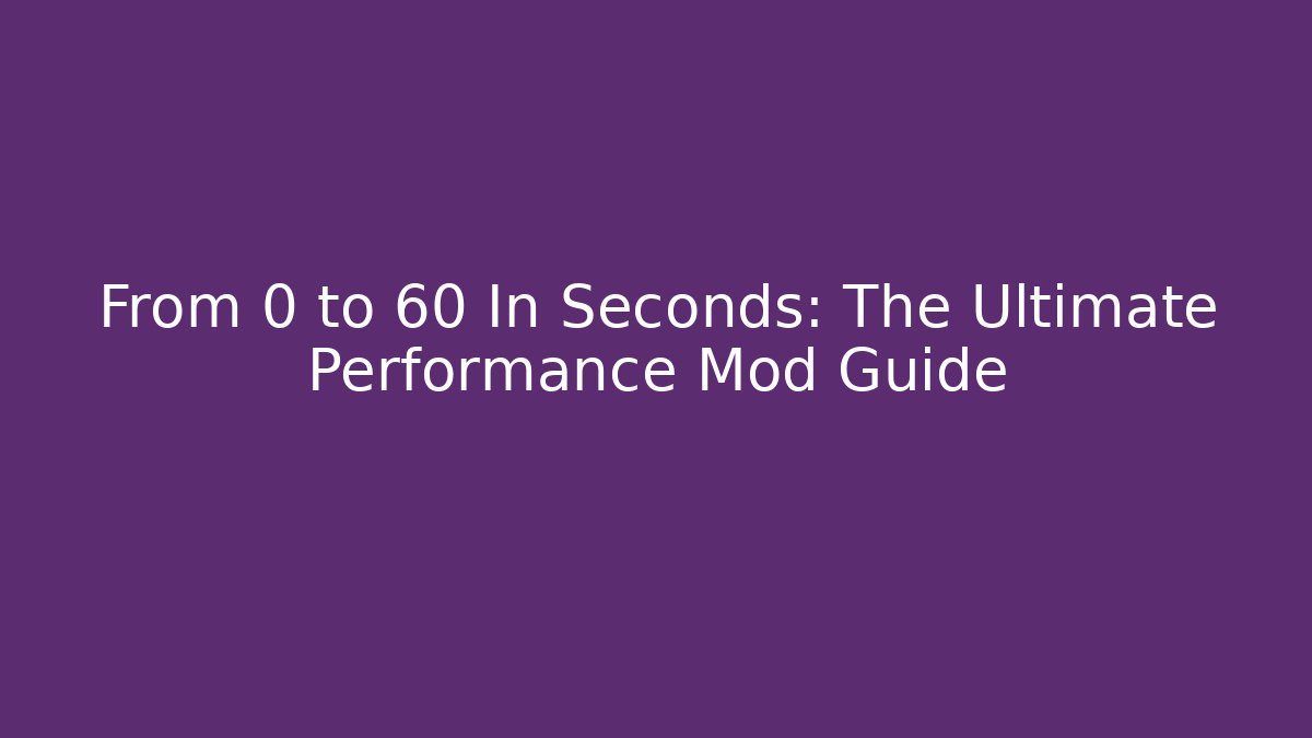 From 0 to 60 In Seconds: The Ultimate Performance Mod Guide
