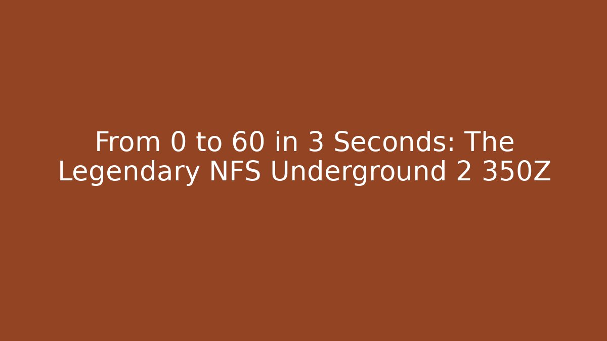 From 0 to 60 in 3 Seconds: The Legendary NFS Underground 2 350Z