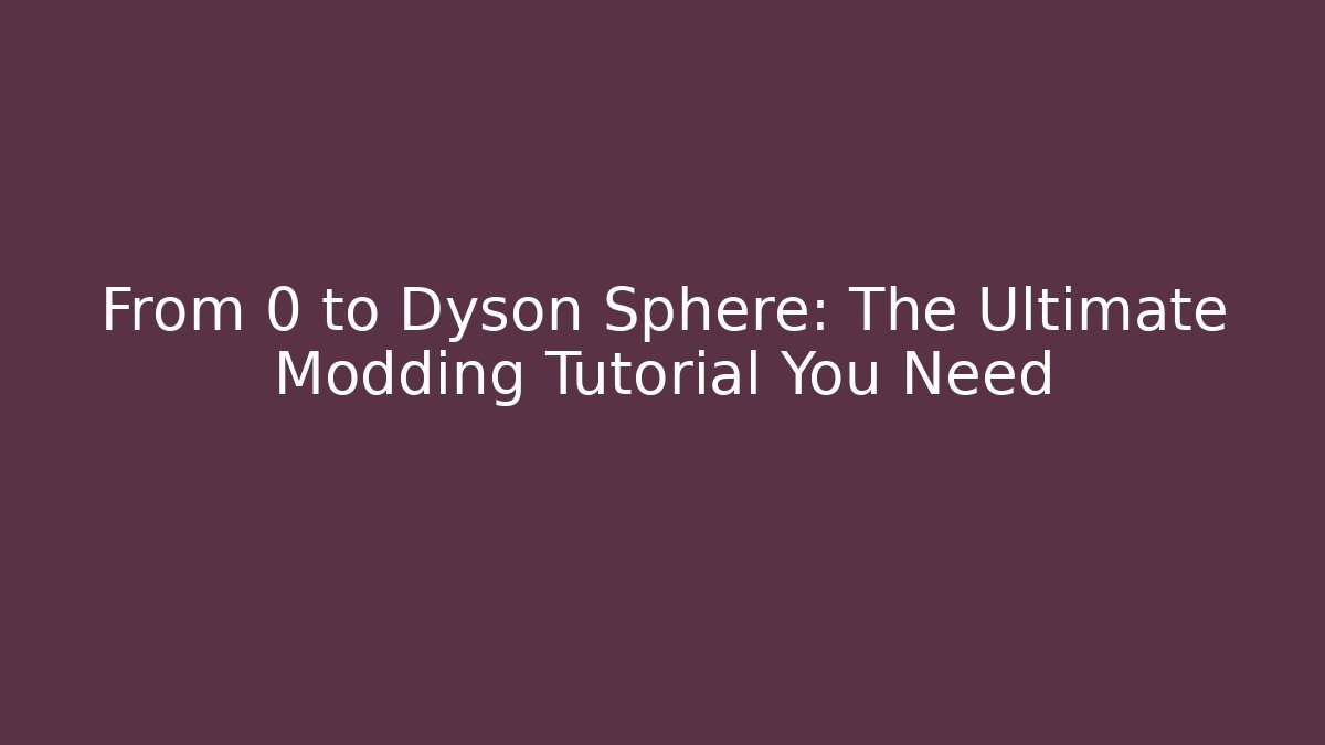 From 0 to Dyson Sphere: The Ultimate Modding Tutorial You Need