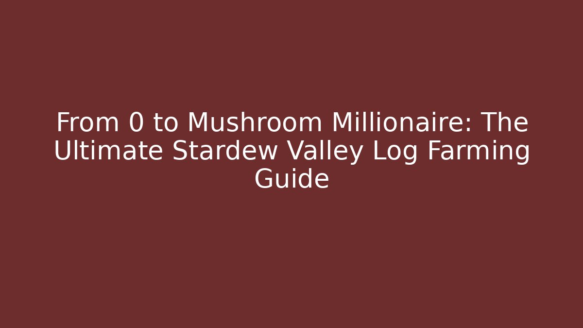 From 0 to Mushroom Millionaire: The Ultimate Stardew Valley Log Farming Guide
