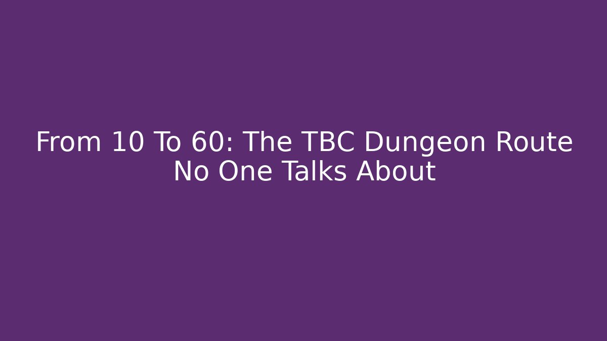 From 10 To 60: The TBC Dungeon Route No One Talks About