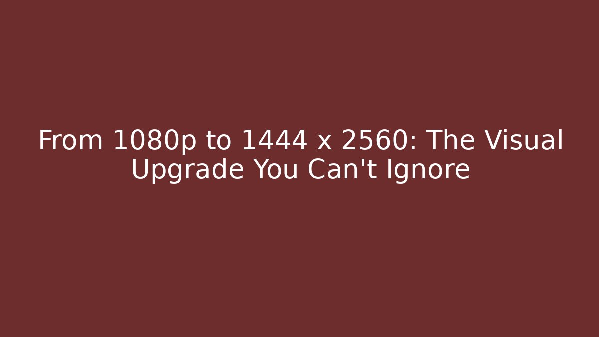 From 1080p to 1444 x 2560: The Visual Upgrade You Can't Ignore - Vintage E-Juice