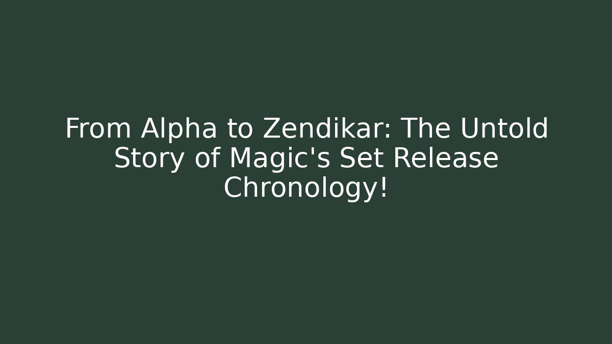 From Alpha to Zendikar: The Untold Story of Magic's Set Release Chronology!