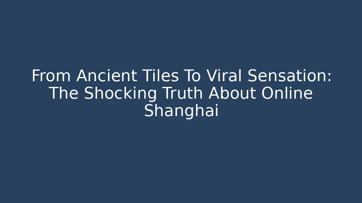 From Ancient Tiles To Viral Sensation: The Shocking Truth About Online Shanghai