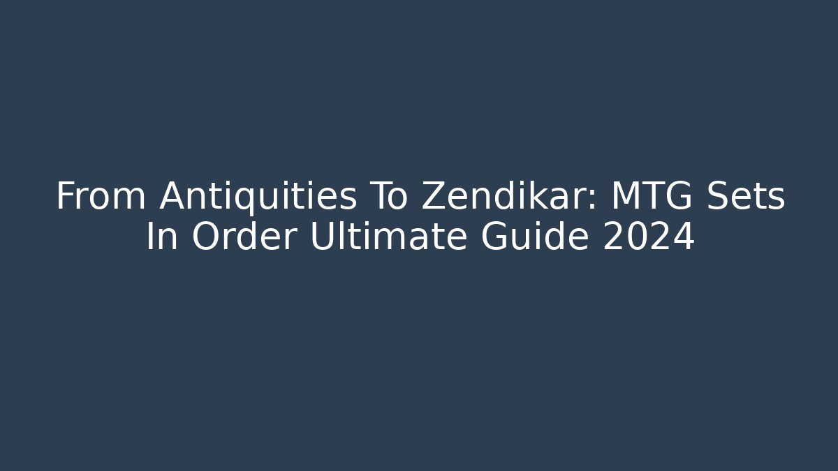 From Antiquities To Zendikar: MTG Sets In Order Ultimate Guide 2024