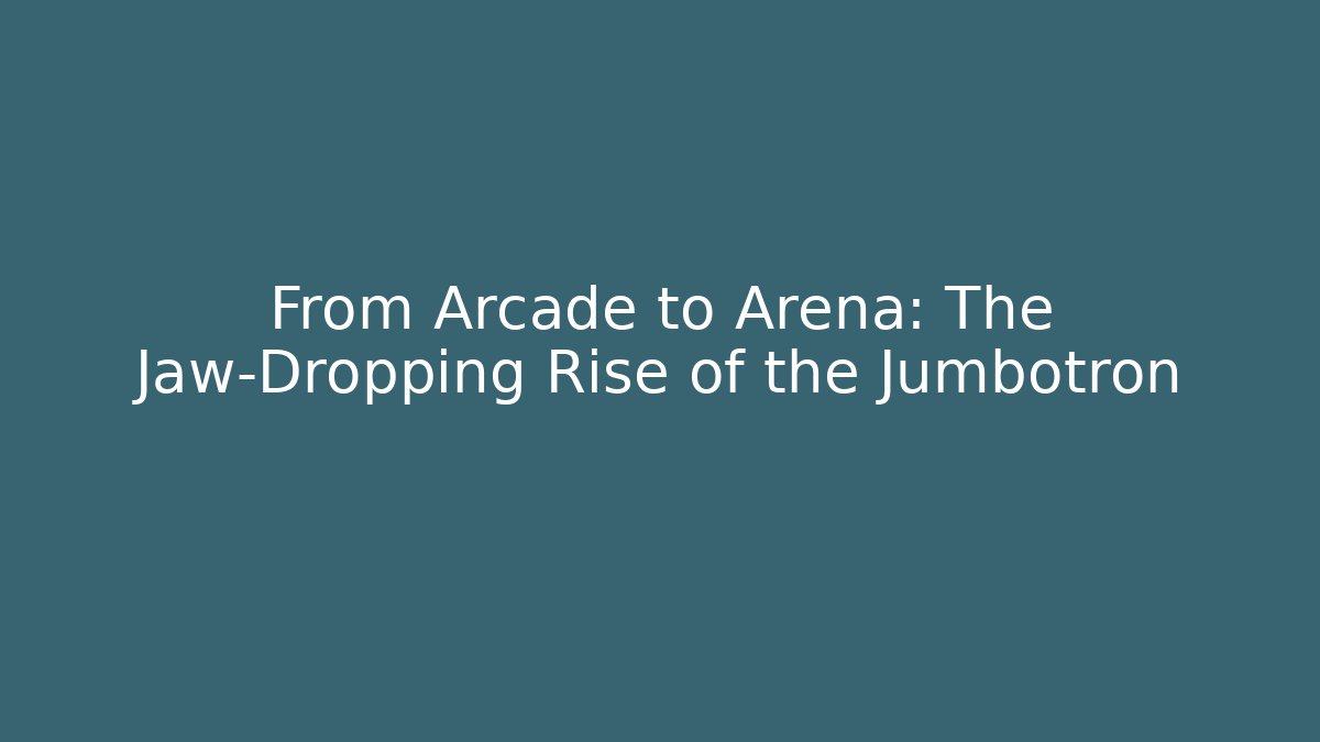 From Arcade to Arena: The Jaw-Dropping Rise of the Jumbotron