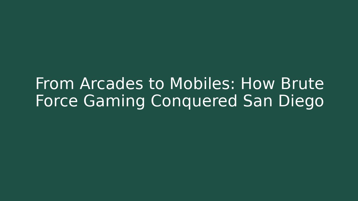 From Arcades to Mobiles: How Brute Force Gaming Conquered San Diego