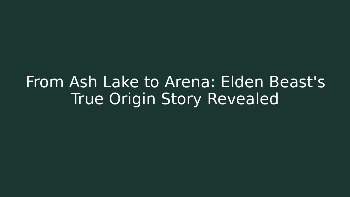 From Ash Lake to Arena: Elden Beast's True Origin Story Revealed
