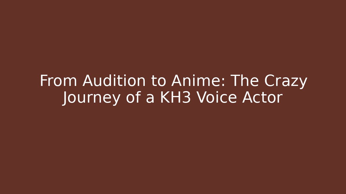 From Audition to Anime: The Crazy Journey of a KH3 Voice Actor