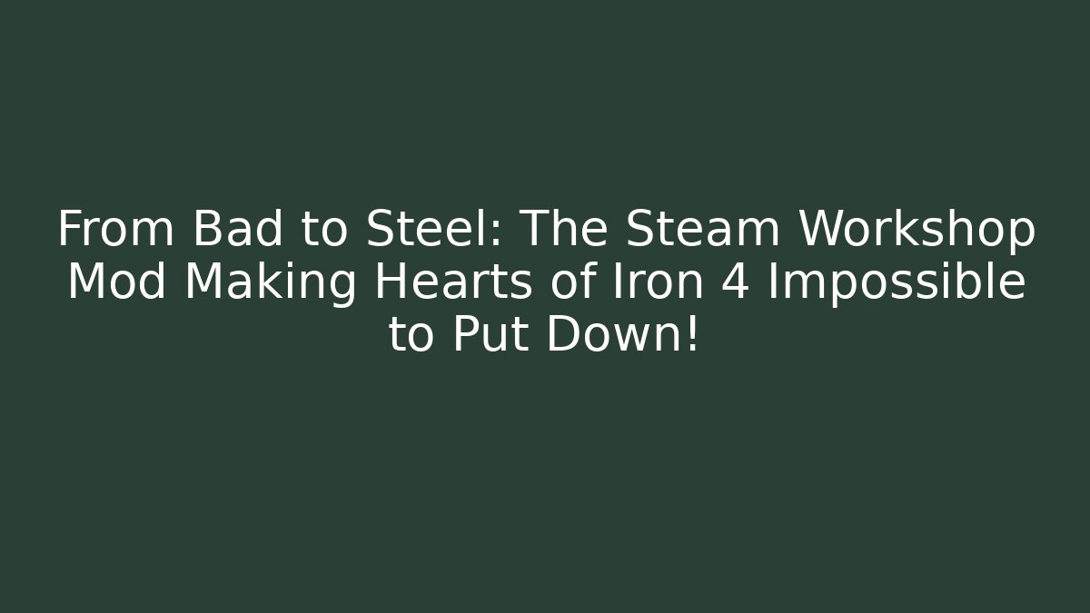 From Bad to Steel: The Steam Workshop Mod Making Hearts of Iron 4 Impossible to Put Down!