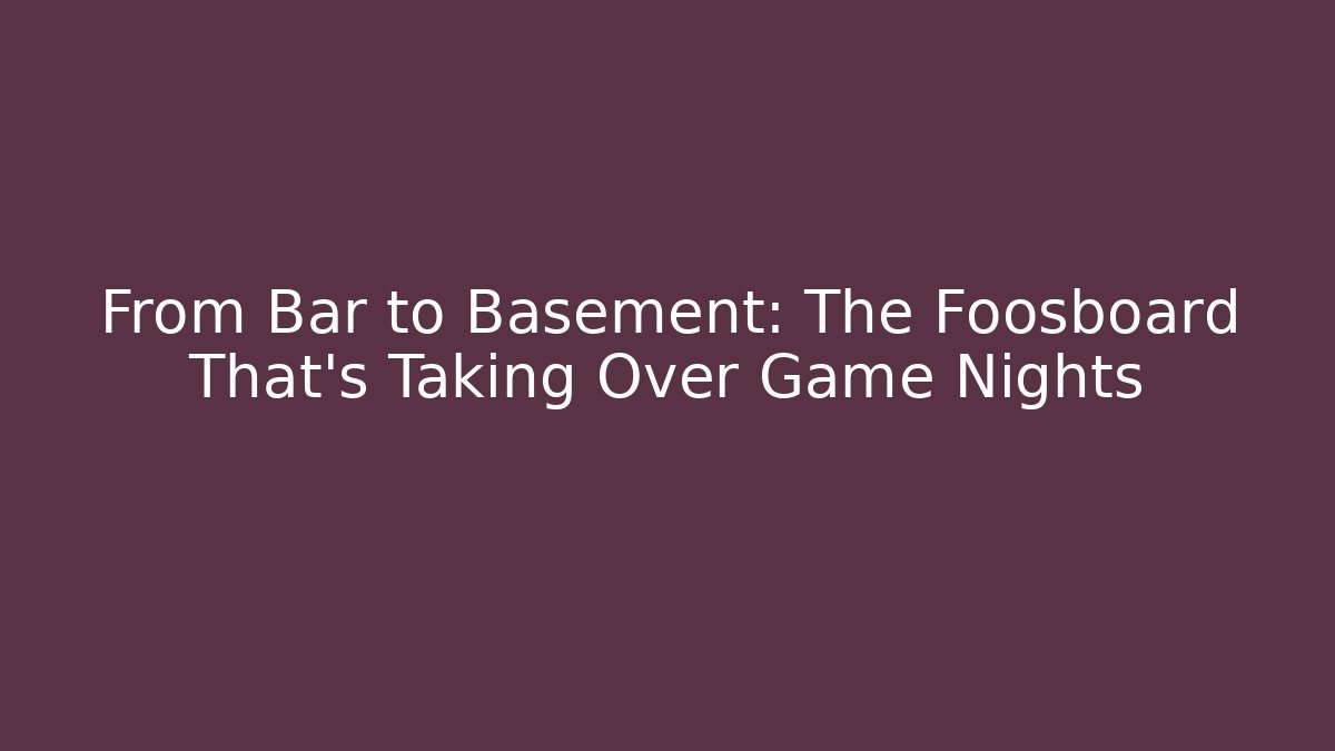 From Bar to Basement: The Foosboard That's Taking Over Game Nights