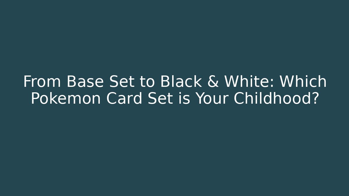 From Base Set to Black & White: Which Pokémon Card Set is Your Childhood?