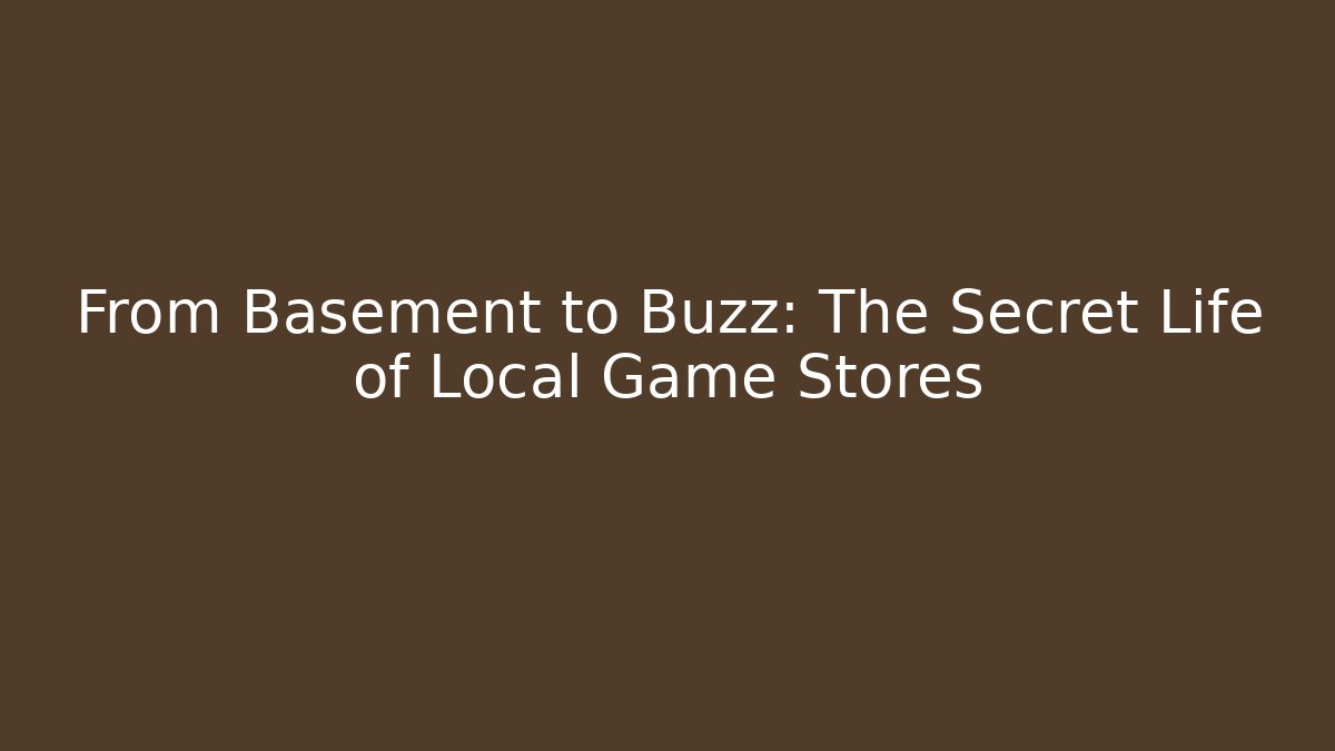 From Basement to Buzz: The Secret Life of Local Game Stores