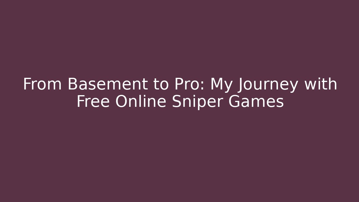 From Basement to Pro: My Journey with Free Online Sniper Games