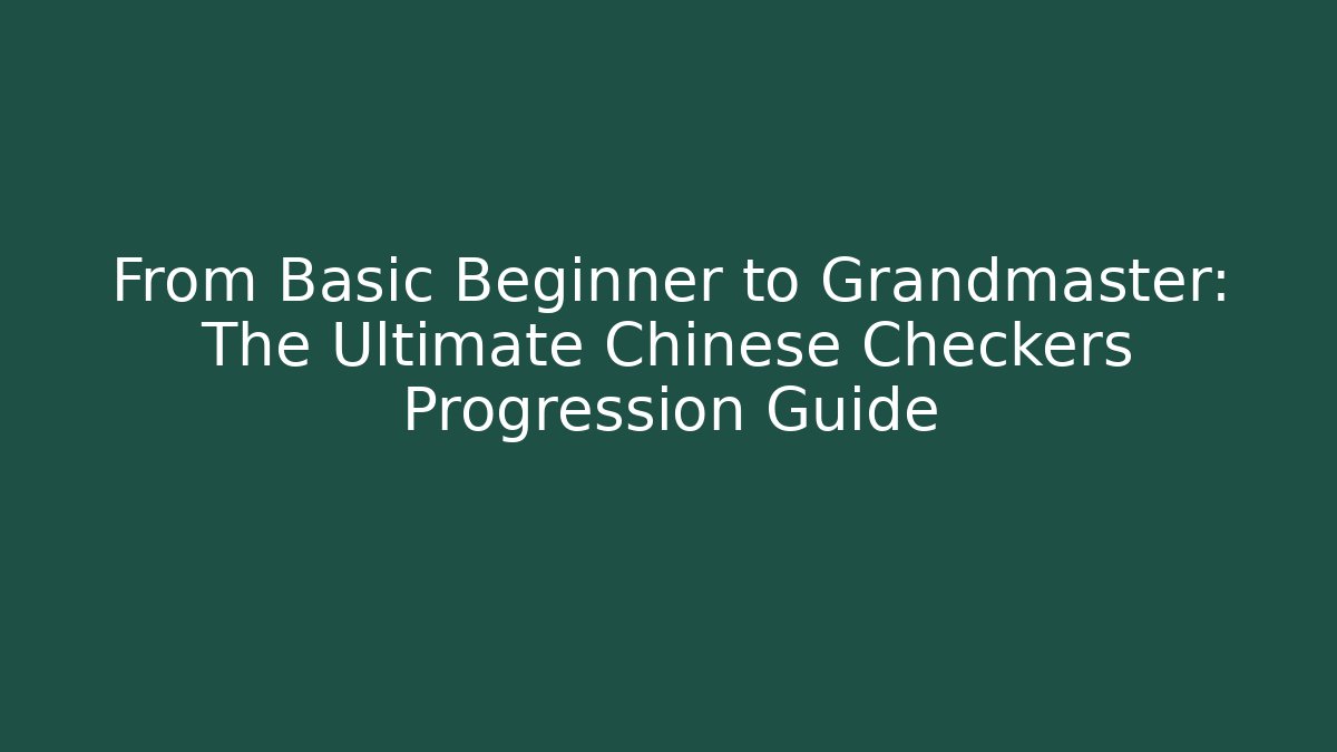 From Basic Beginner to Grandmaster: The Ultimate Chinese Checkers Progression Guide