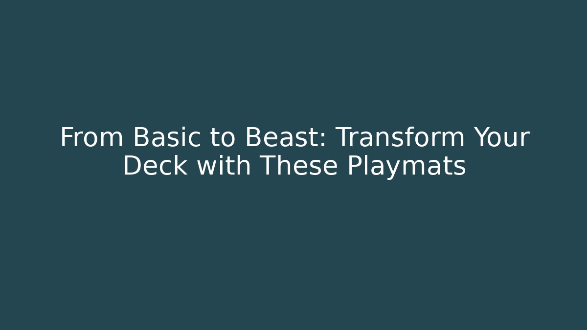 From Basic to Beast: Transform Your Deck with These Playmats