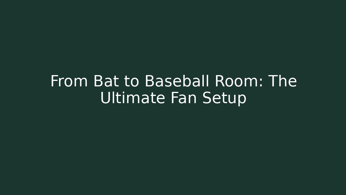 From Bat to Baseball Room: The Ultimate Fan Setup