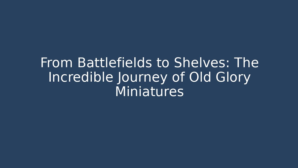 From Battlefields to Shelves: The Incredible Journey of Old Glory Miniatures - Vintage E-Juice