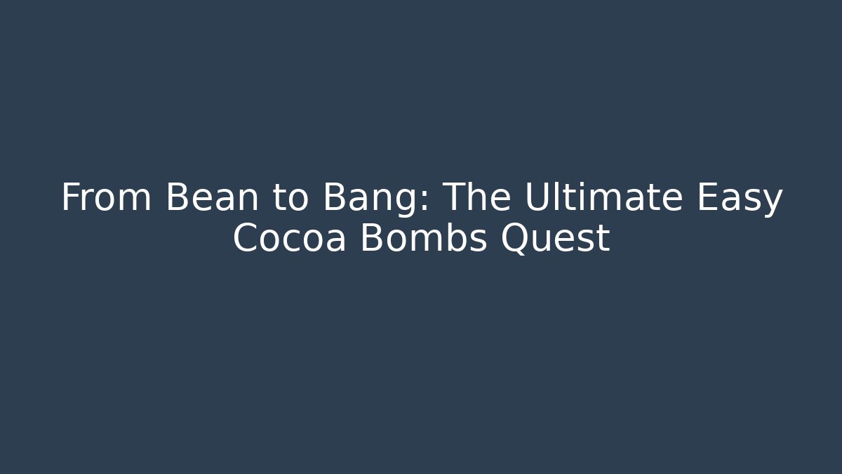 From Bean to Bang: The Ultimate Easy Cocoa Bombs Quest