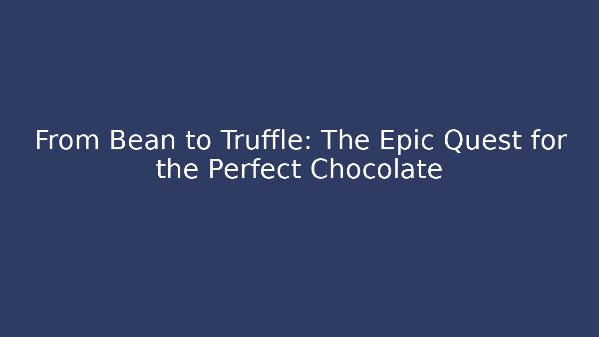 From Bean to Truffle: The Epic Quest for the Perfect Chocolate