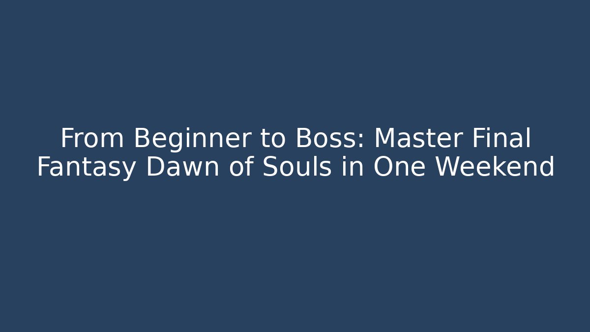 From Beginner to Boss: Master Final Fantasy Dawn of Souls in One Weekend