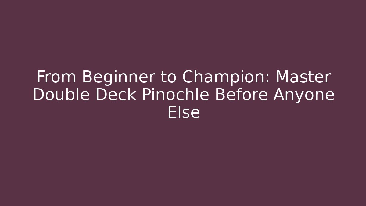 From Beginner to Champion: Master Double Deck Pinochle Before Anyone Else