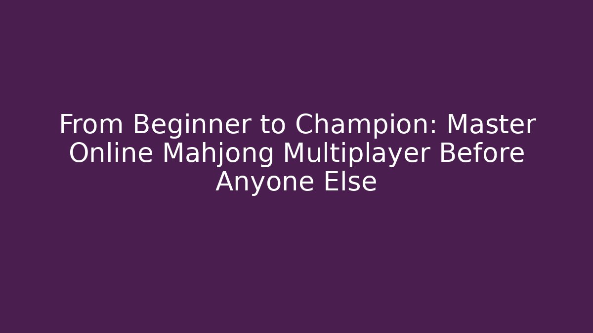 From Beginner to Champion: Master Online Mahjong Multiplayer Before Anyone Else