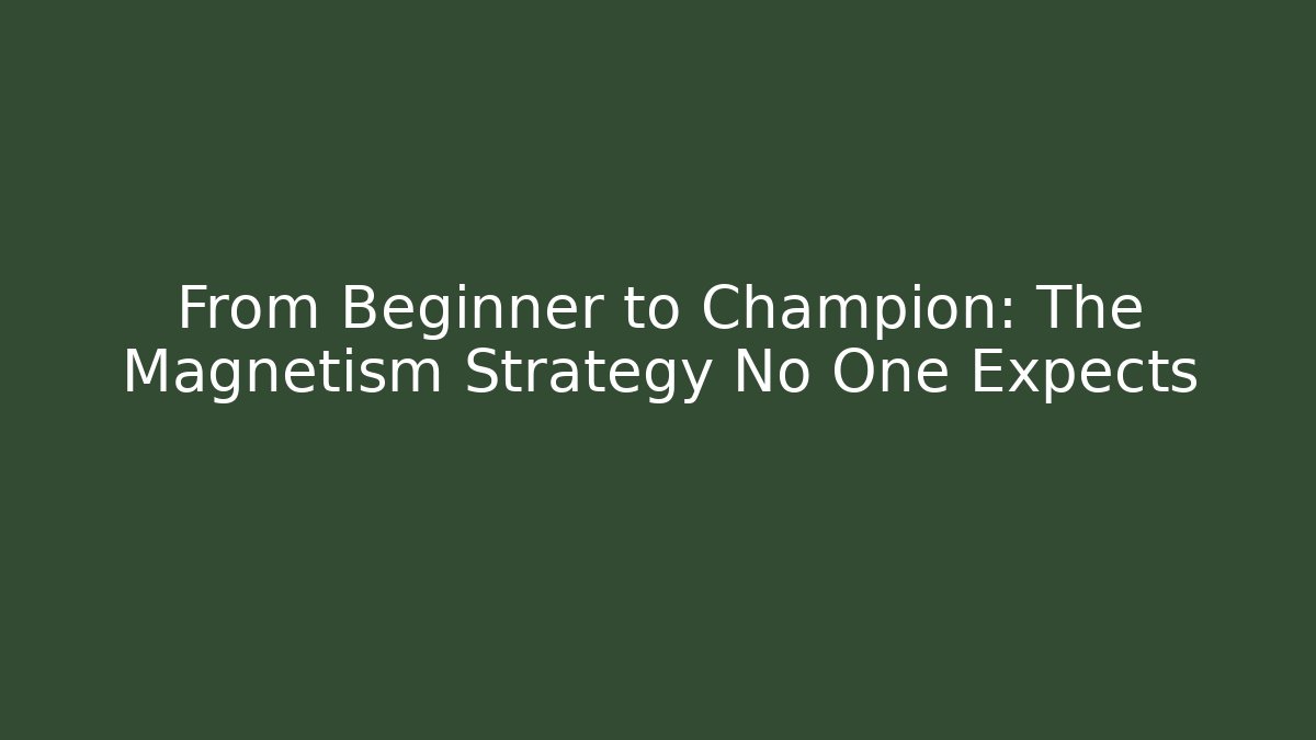 From Beginner to Champion: The Magnetism Strategy No One Expects