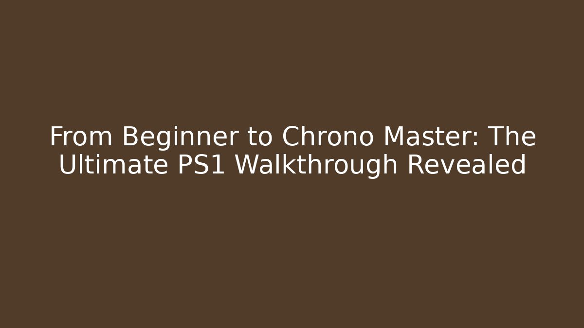 From Beginner to Chrono Master: The Ultimate PS1 Walkthrough Revealed