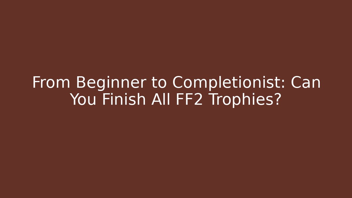 From Beginner to Completionist: Can You Finish All FF2 Trophies?
