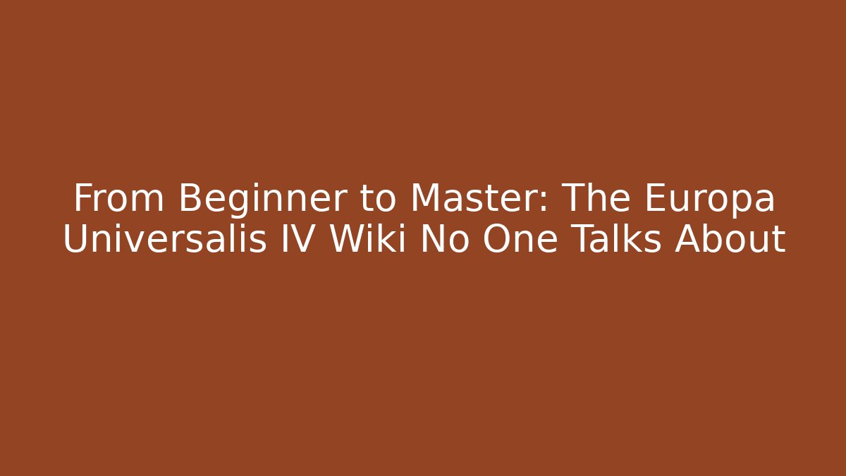 From Beginner to Master: The Europa Universalis IV Wiki No One Talks About