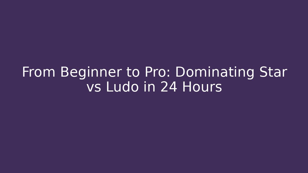 From Beginner to Pro: Dominating Star vs Ludo in 24 Hours