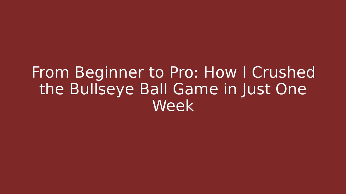 From Beginner to Pro: How I Crushed the Bullseye Ball Game in Just One Week