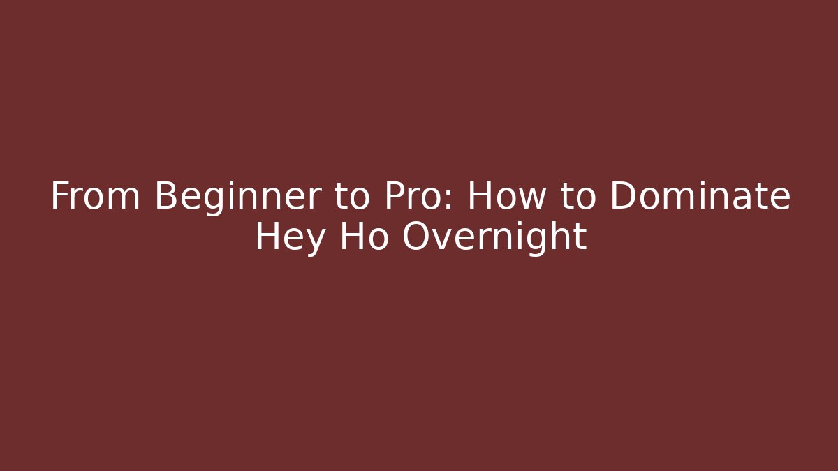 From Beginner to Pro: How to Dominate Hey Ho Overnight