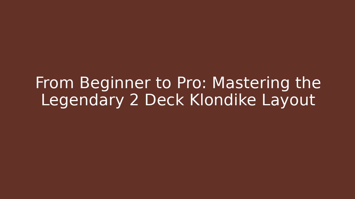 From Beginner to Pro: Mastering the Legendary 2 Deck Klondike Layout