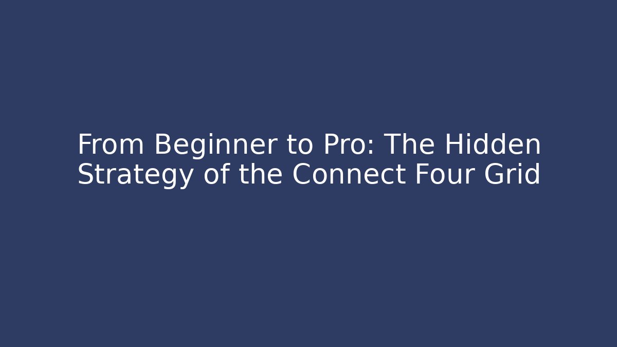 From Beginner to Pro: The Hidden Strategy of the Connect Four Grid
