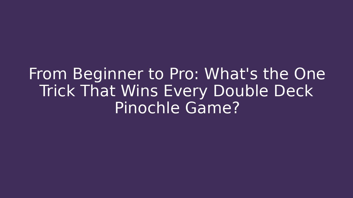 From Beginner to Pro: What’s the One Trick That Wins Every Double Deck Pinochle Game?