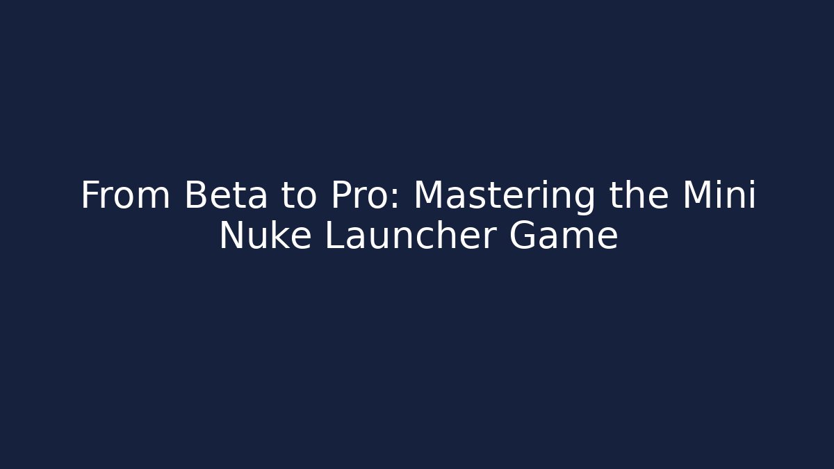 From Beta to Pro: Mastering the Mini Nuke Launcher Game