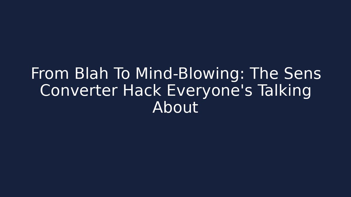 From Blah To Mind-Blowing: The Sens Converter Hack Everyone’s Talking About