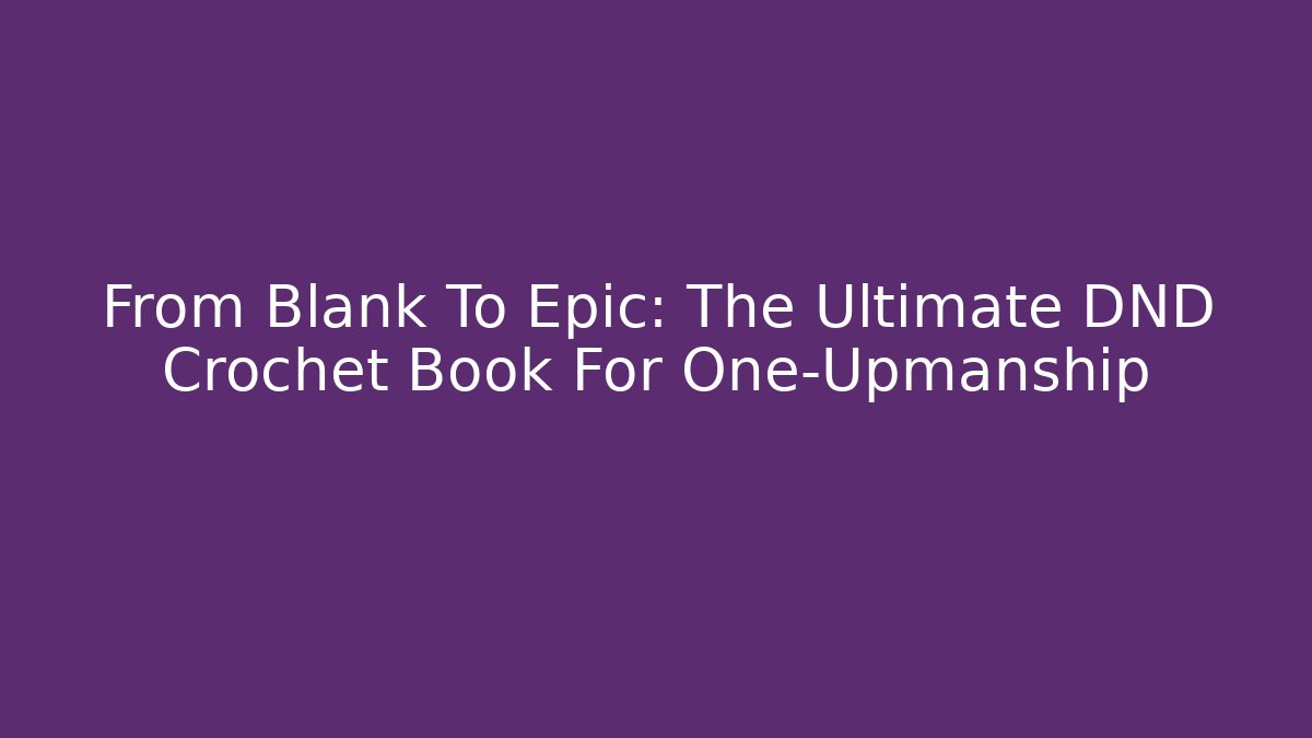 From Blank To Epic: The Ultimate DND Crochet Book For One‑Upmanship