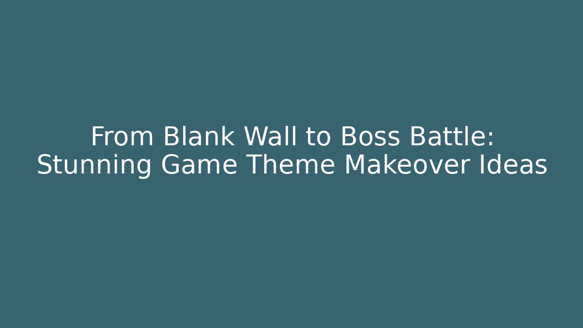 From Blank Wall to Boss Battle: Stunning Game Theme Makeover Ideas