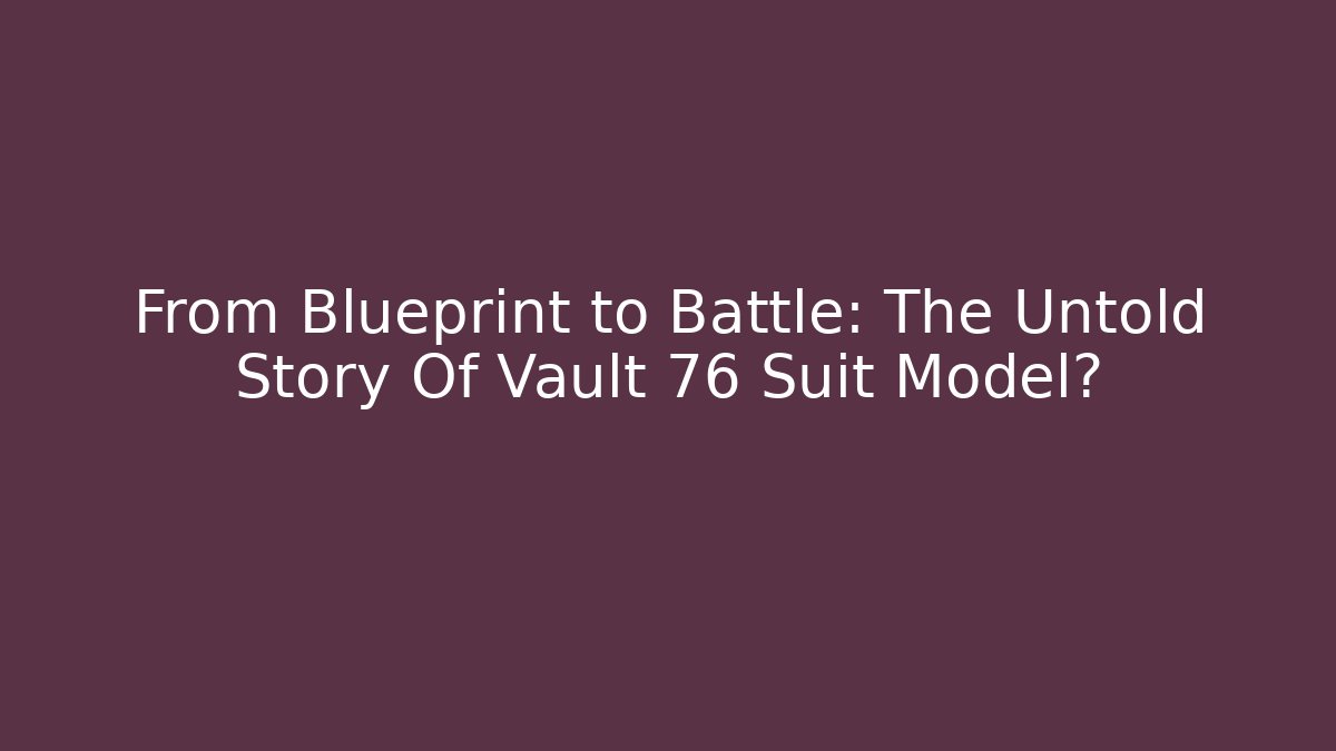 From Blueprint to Battle: The Untold Story Of Vault 76 Suit Model?